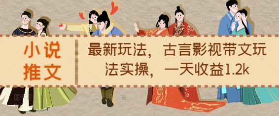 小说推文最新玩法，古言影视带文玩法实操，一天收益1.2k-网赚邦---一站式项目拆解教学