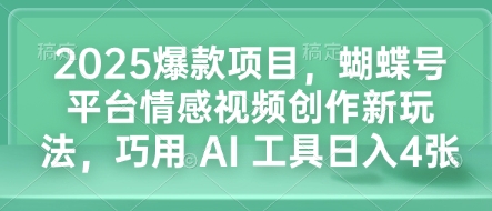 2025爆款项目，蝴蝶号平台情感视频创作新玩法，巧用 AI 工具日入4张-网赚邦---一站式项目拆解教学
