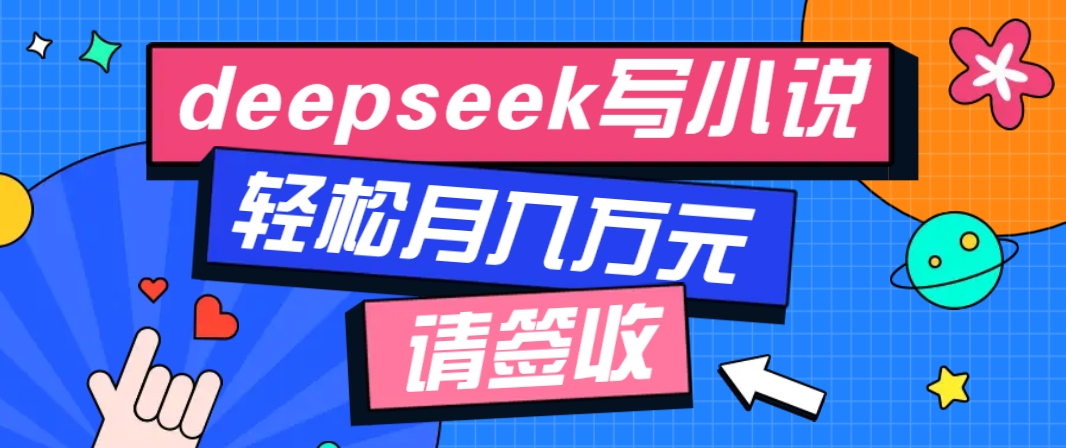 利用Deepseek写小说，零门槛AI小说创作全攻略，新手也能轻松学会提升收入-网赚邦---一站式项目拆解教学