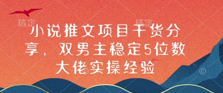 小说推文项目干货分享，双男主稳定5位数大佬实操经验-网赚邦---一站式项目拆解教学