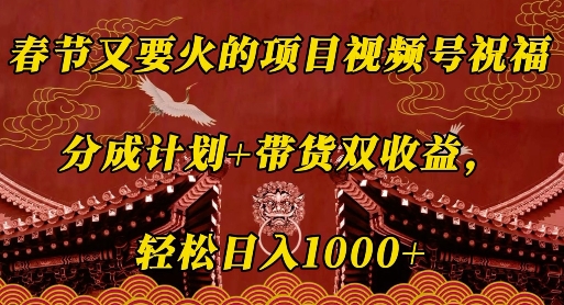 春节又要火的项目视频号祝福，分成计划+带货双收益，轻松日入几张【揭秘】-网赚邦---一站式项目拆解教学