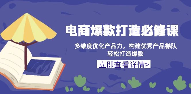 电商爆款打造必修课：多维度优化产品力，构建优秀产品梯队，轻松打造爆款-网赚邦---一站式项目拆解教学