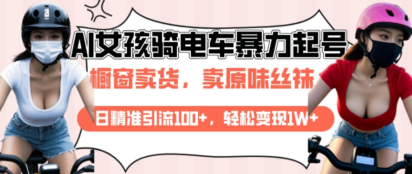 AI起号美女骑电车视频，日精准引流100+，轻松变现1W+-网赚邦---一站式项目拆解教学