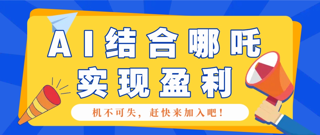 哪咤2爆火，如何利用AI结合哪吒2实现盈利，月收益5000+【附详细教程】-网赚邦---一站式项目拆解教学