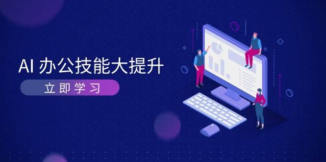 AI办公技能大提升，学习AI绘画、视频生成，让工作变得更高效、更轻松-网赚邦---一站式项目拆解教学