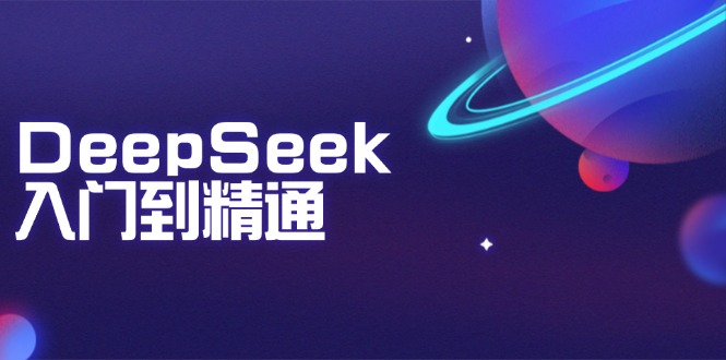 DeepSeek入门到精通：掌握文本生成、知识推理与编程辅助，提升AI应用能力-网赚邦---一站式项目拆解教学