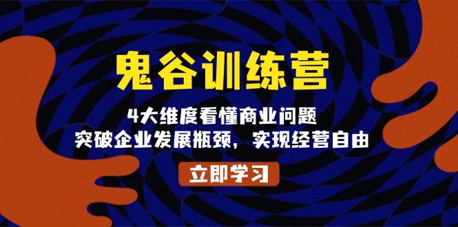 鬼 谷 训 练 营，4大维度看懂商业问题，突破企业发展瓶颈，实现经营自由-网赚邦---一站式项目拆解教学