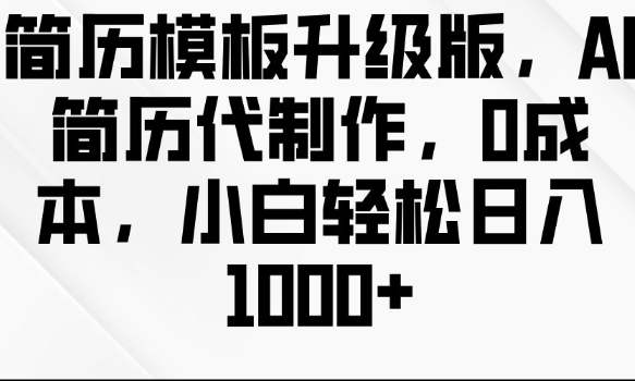 简历模板升级版，AI简历代制作，0成本，小白轻松日入多张-网赚邦---一站式项目拆解教学