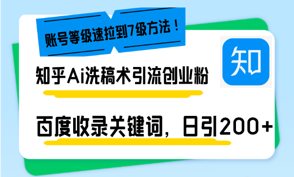 知乎Ai洗稿术引流，日引200+创业粉，文章轻松进百度搜索页，账号等级速-网赚邦---一站式项目拆解教学