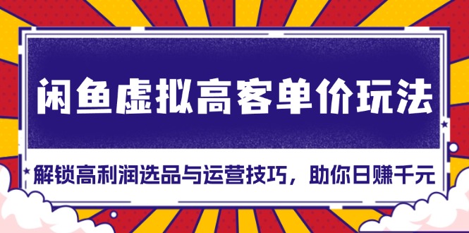 闲鱼虚拟高客单价玩法：解锁高利润选品与运营技巧，助你日赚千元！-网赚邦---一站式项目拆解教学