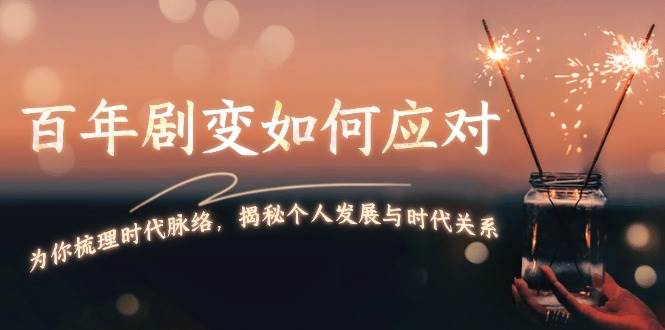某付费文章：百年剧变如何应对，为你梳理时代脉络，揭秘个人发展与时代关系-网赚邦---一站式项目拆解教学