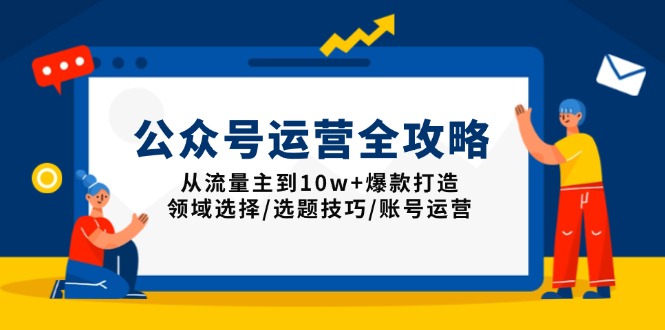 公众号运营全攻略：从流量主到10w+爆款打造，领域选择/选题技巧/账号运营-网赚邦---一站式项目拆解教学