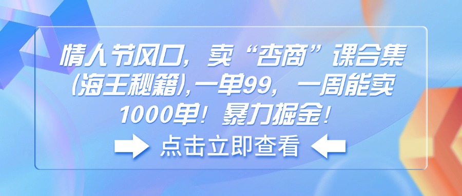 情人节风口，卖“杏商”课合集(海王秘籍-网赚邦---一站式项目拆解教学