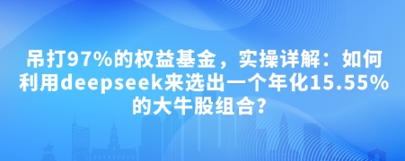 付费文章：吊打97%的权益基金，实操详解：如何利用deepseek来选出一个年化15.55%的大牛股组合?-网赚邦---一站式项目拆解教学