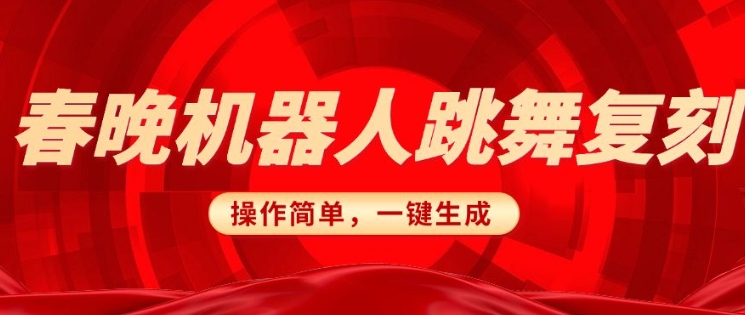 春晚机器人复刻，AI机器人搞怪赛道，操作简单适合，一键去重，无脑搬运实现日入3张(详细教程)-网赚邦---一站式项目拆解教学