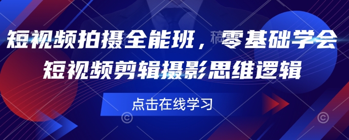 短视频拍摄全能班，零基础学会短视频剪辑摄影思维逻辑-网赚邦---一站式项目拆解教学