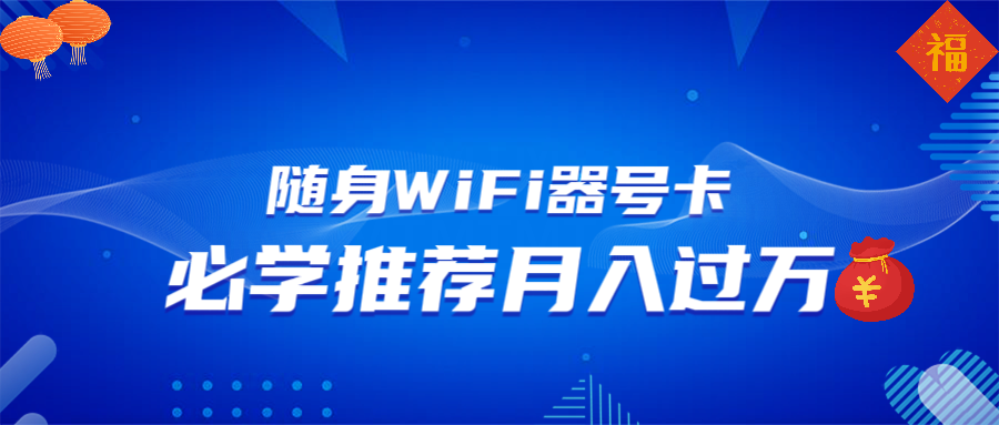 随身WiFi器推广，月入过万，多种变现渠道来一场翻身之战-网赚邦---一站式项目拆解教学