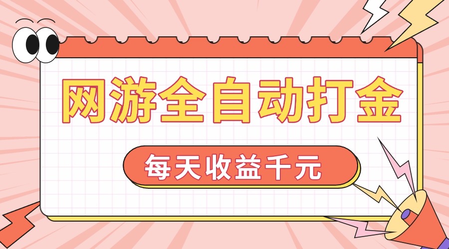 网游全自动打金，每天收益1000+ 简单有手就行-网赚邦---一站式项目拆解教学