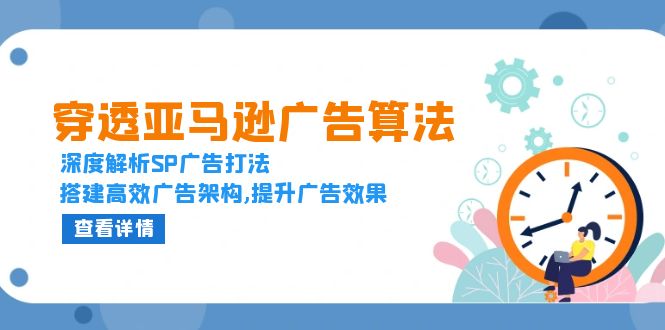 穿透亚马逊广告算法，深度解析SP广告打法，搭建高效广告架构,提升广告效果-网赚邦---一站式项目拆解教学