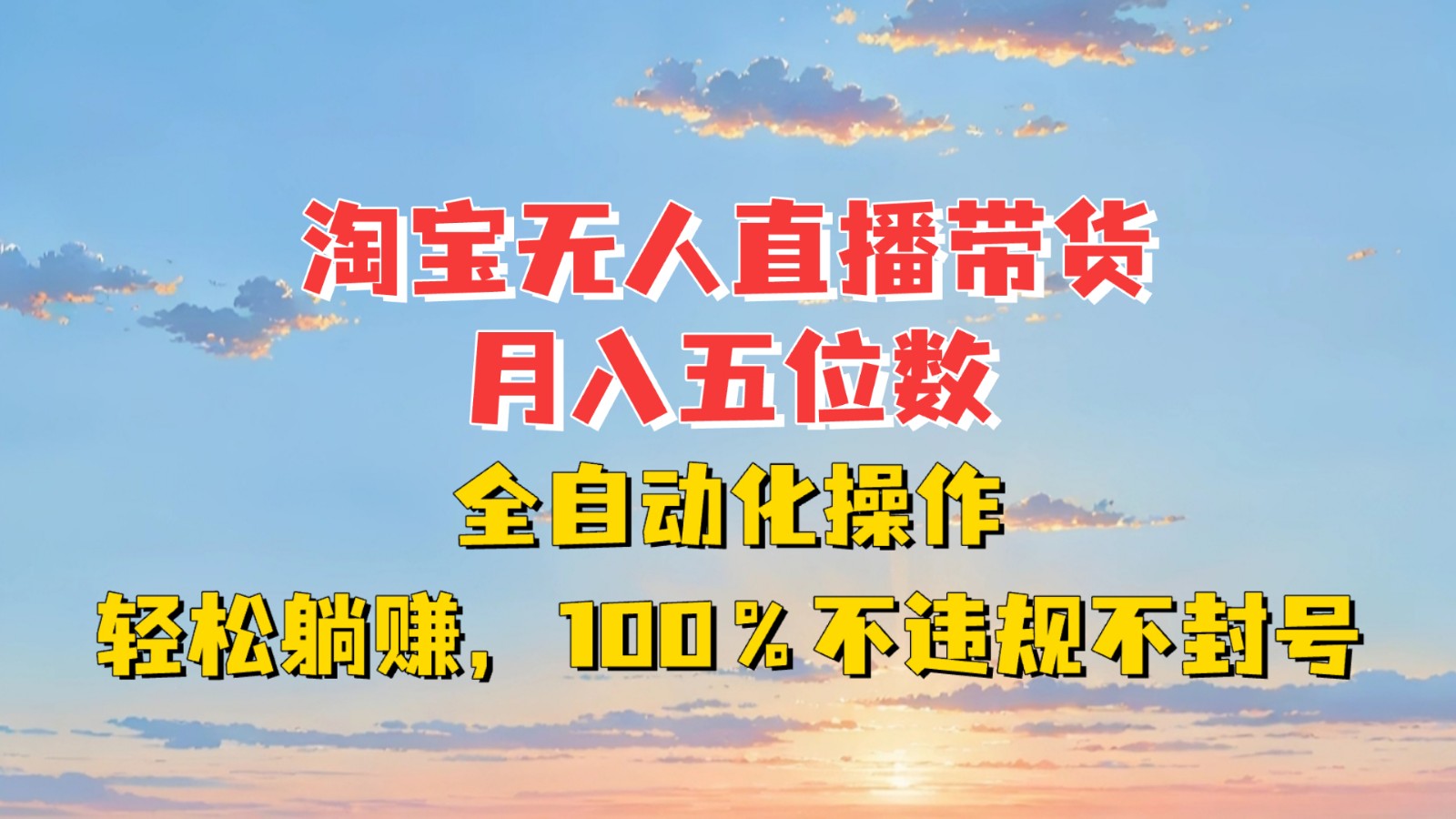 淘宝无人直播带货，月入五位数，全自动化操作，轻松躺赚，100%不违规不封号-网赚邦---一站式项目拆解教学