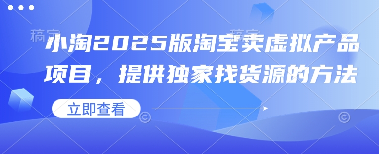 小淘2025版淘宝卖虚拟产品项目，提供独家找货源的方法-网赚邦---一站式项目拆解教学
