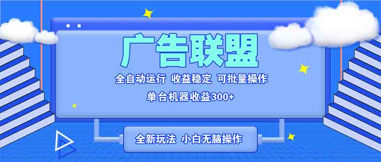 全新广告联盟最新玩法 全自动脚本运行单机300+ 项目稳定新手小白可做-网赚邦---一站式项目拆解教学