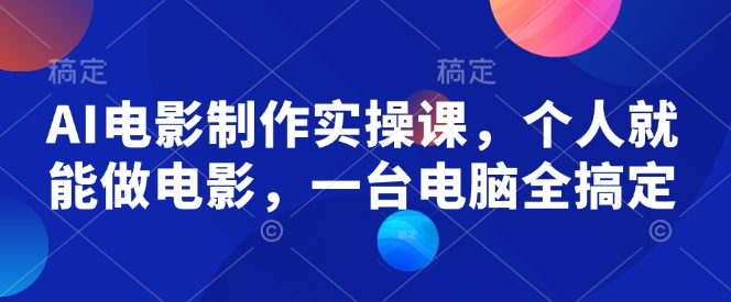 AI电影制作实操课，个人就能做电影，一台电脑全搞定-网赚邦---一站式项目拆解教学