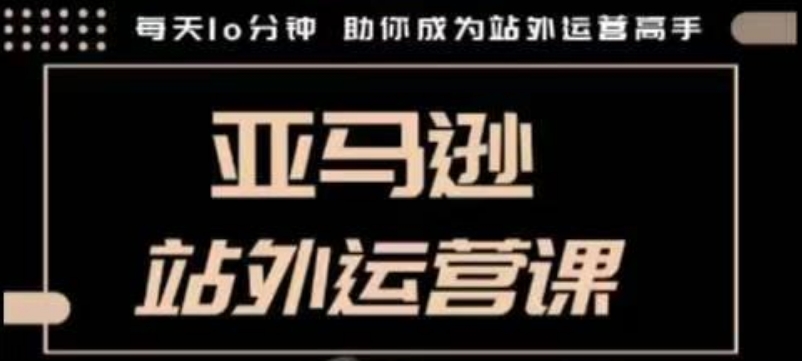 聪明的跨境人都在学的亚马逊站外运营课，每天10分钟，手把手教你成为站外运营高手-网赚邦---一站式项目拆解教学