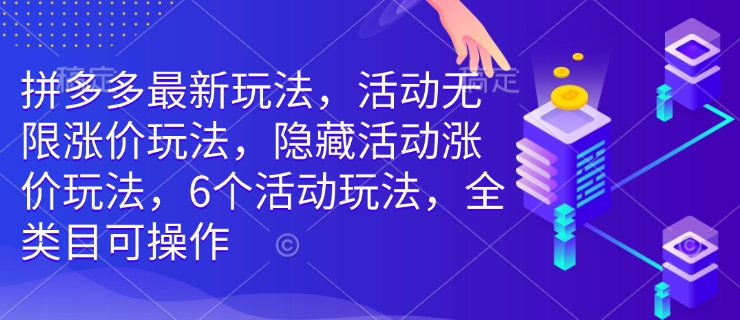 拼多多最新玩法，活动无限涨价玩法，隐藏活动涨价玩法，6个活动玩法，全类目可操作-网赚邦---一站式项目拆解教学