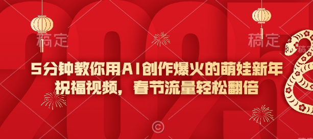 5分钟教你用AI创作爆火的萌娃新年祝福视频，春节流量轻松翻倍-网赚邦---一站式项目拆解教学