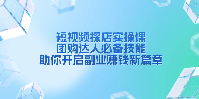 短视频探店实操课，团购达人必备技能，助你开启副业赚钱新篇章-网赚邦---一站式项目拆解教学