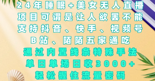 2024年睡眠+美女无人直播，通过内置线条特殊手法，单场日收3k+，轻松握住流量密码【揭秘】-网赚邦---一站式项目拆解教学