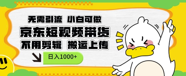 无需引流，小白可做，京东短现频带货，不用剪辑，搬运上传，日入1k【揭秘】-网赚邦---一站式项目拆解教学