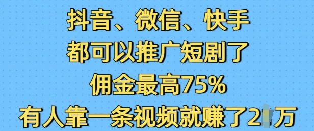 抖音微信快手都可以推广短剧了，佣金最高75%，有人靠一条视频就挣了2W-网赚邦---一站式项目拆解教学