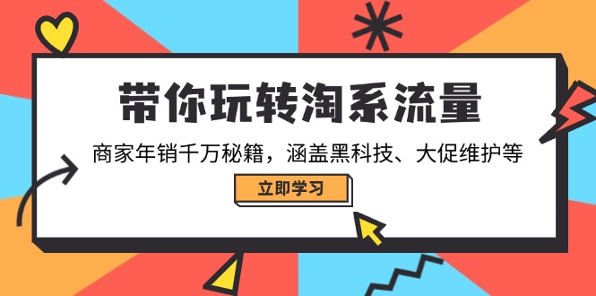 带你玩转淘系流量，商家年销千万秘籍，涵盖黑科技、大促维护等-网赚邦---一站式项目拆解教学