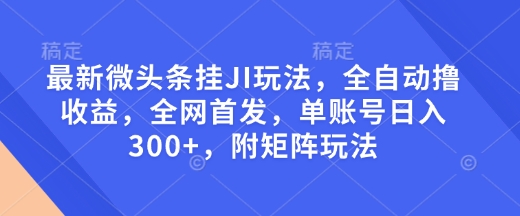 最新微头条挂JI玩法，全自动撸收益，全网首发，单账号日入300+，附矩阵玩法【揭秘】-网赚邦---一站式项目拆解教学