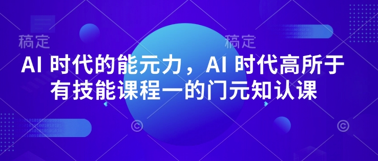 AI 时代的‮能元‬力，AI 时代高‮所于‬有技能课程‮一的‬门元‮知认‬课-网赚邦---一站式项目拆解教学