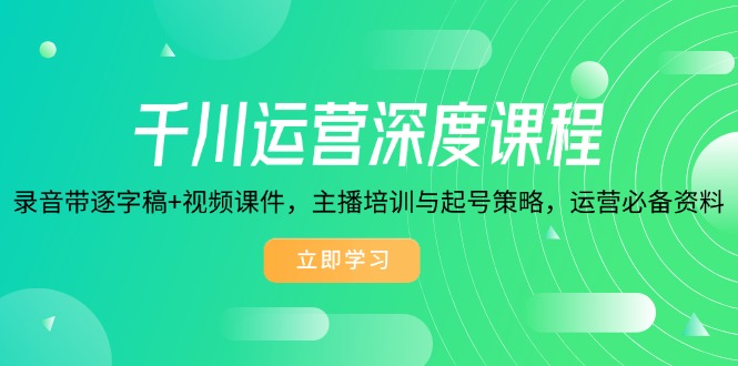 千川运营深度课程，录音带逐字稿+视频课件，主播培训与起号策略，运营…-网赚邦---一站式项目拆解教学
