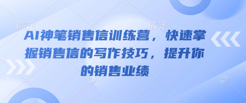 AI神笔销售信训练营，快速掌握销售信的写作技巧，提升你的销售业绩-网赚邦---一站式项目拆解教学
