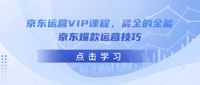 京东运营VIP课程，最全的全能京东爆款运营技巧-网赚邦---一站式项目拆解教学