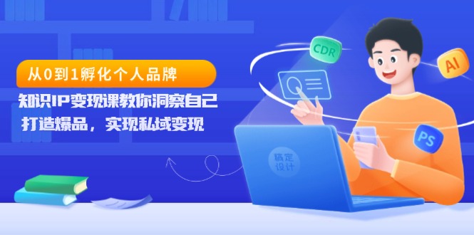 从0到1孵化个人品牌，知识IP变现课教你洞察自己，打造爆品，实现私域变现-网赚邦---一站式项目拆解教学