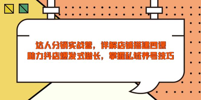 达人分销实战营，店铺搭建四课，助力抖店爆发式增长，掌握私域养号技巧-网赚邦---一站式项目拆解教学