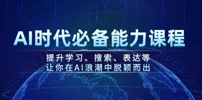 AI时代必备能力课程，提升学习、搜索、表达等，让你在AI浪潮中脱颖而出-网赚邦---一站式项目拆解教学