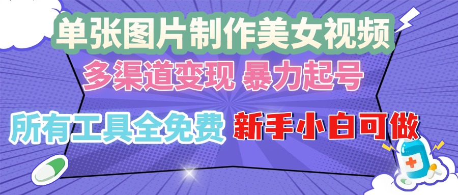 单张图片作美女视频 ，多渠道变现 暴力起号，所有工具全免费 ，新手小…-网赚邦---一站式项目拆解教学