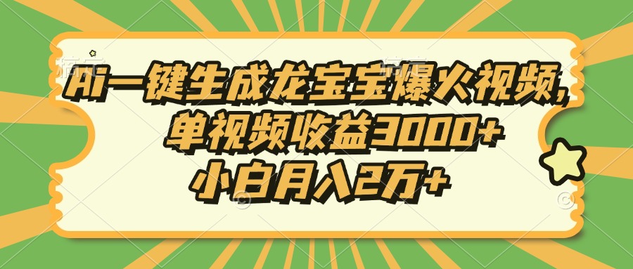 Ai一键生成龙宝宝爆火视频，单视频收益3000+，小白月入2万+-网赚邦---一站式项目拆解教学