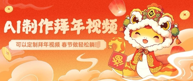 AI制作送祝福拜年视频，过年惊艳你的朋友圈可以定制拜年视频，AI一键生，春节做轻松躺Z-网赚邦---一站式项目拆解教学