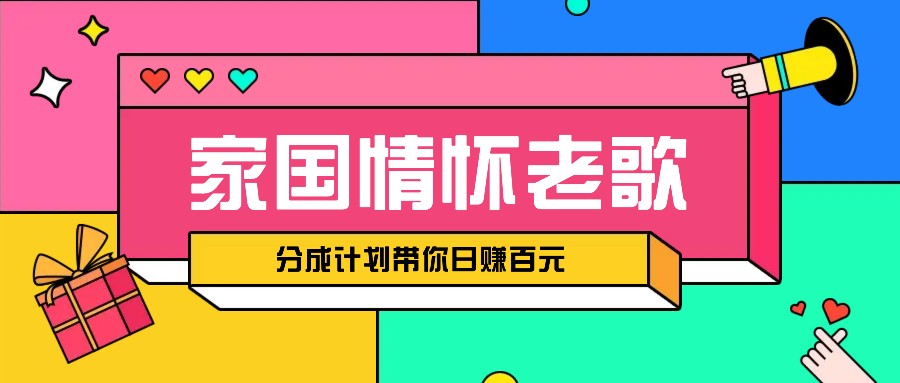 经典家国情怀歌曲盘点赛道开启撸金模式，视频分成计划带你轻松日赚百元-网赚邦---一站式项目拆解教学