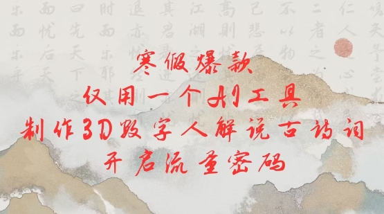 寒假爆款，仅用一个AI工具，制作3D数字人解说古诗词，开启流量密码-网赚邦---一站式项目拆解教学