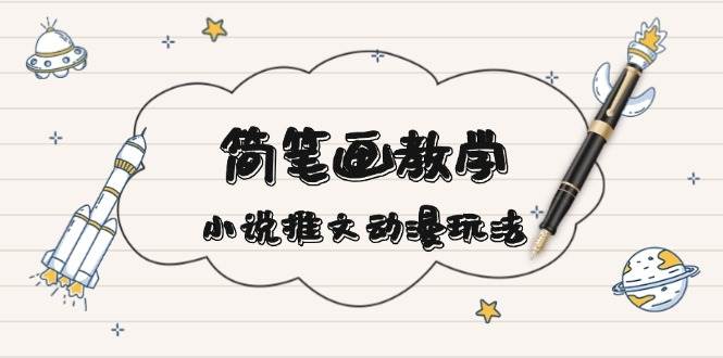 简笔画教学，小说推文动漫玩法，提供多种爆点文案写法，引爆社交媒-网赚邦---一站式项目拆解教学