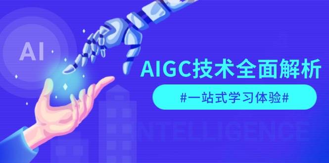 AIGC技术全面解析，从指令优化到生活应用，再到商业落地，一站式学习体验-网赚邦---一站式项目拆解教学